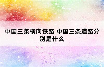 中国三条横向铁路 中国三条道路分别是什么